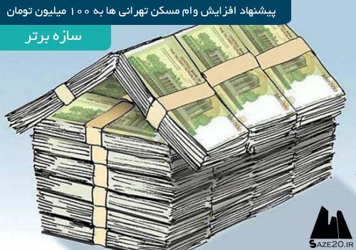 افزایش وام مسکن تهرانی ها به 100 میلیون تومان